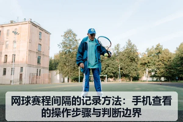 网球赛程间隔的记录方法：手机查看的操作步骤与判断边界